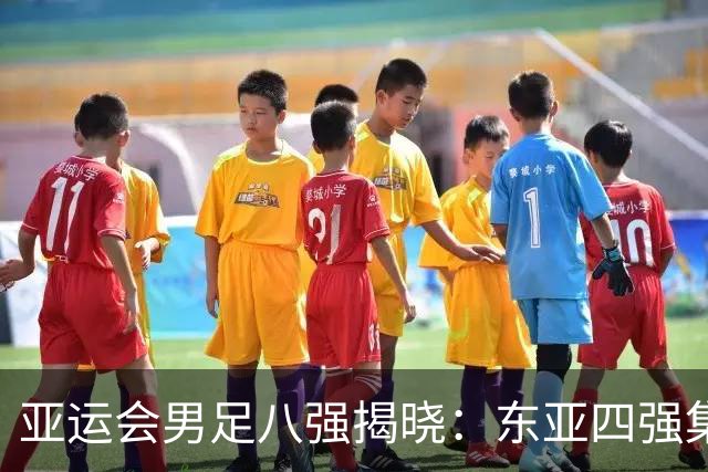 亚运会男足八强揭晓：东亚四强集结，国足携手进入淘汰赛对阵泰国