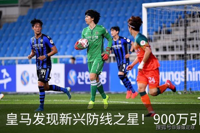 皇马发现新兴防线之星！900万引援巧妙布局未来