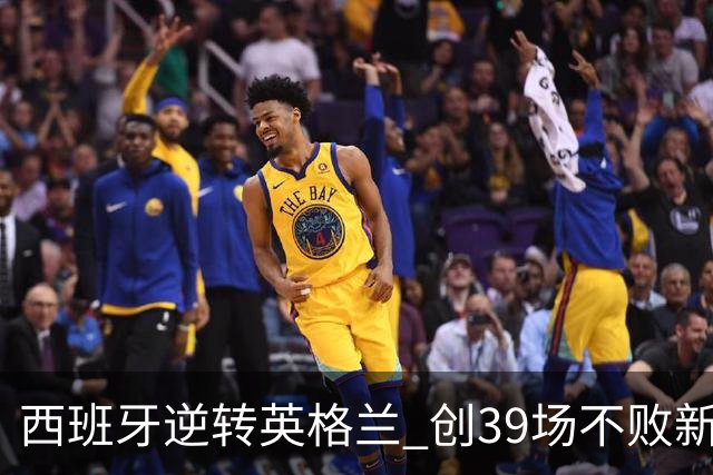 西班牙逆转英格兰 创39场不败新纪录